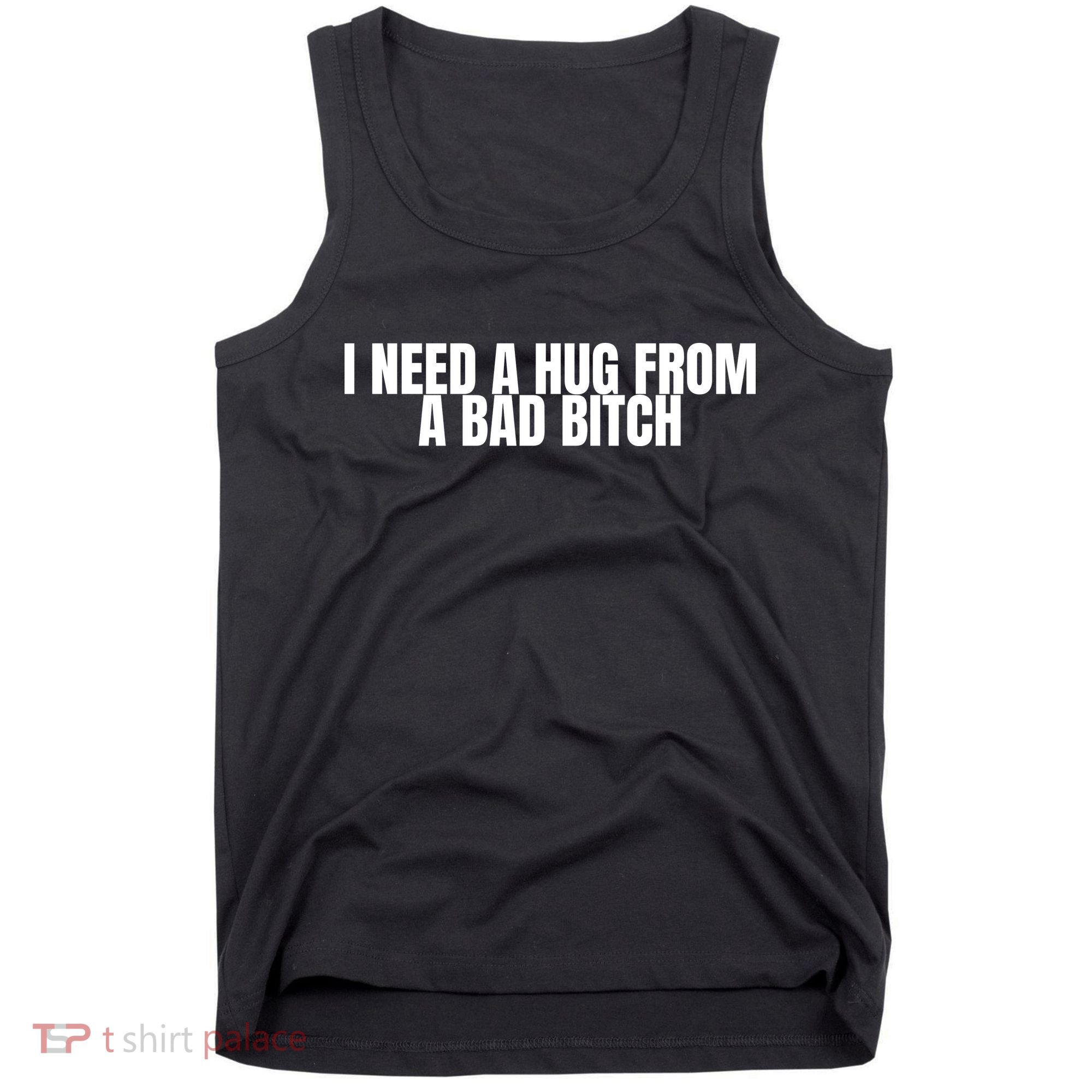 I Need A Hug From A Bad Bitch Funny Tank Top