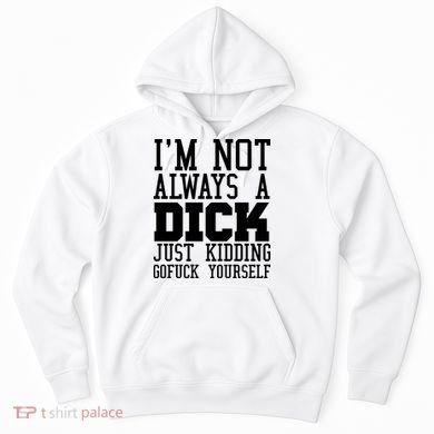 Im Not Always A Dick Just Kidding Gofuck Yourself Hoodie
