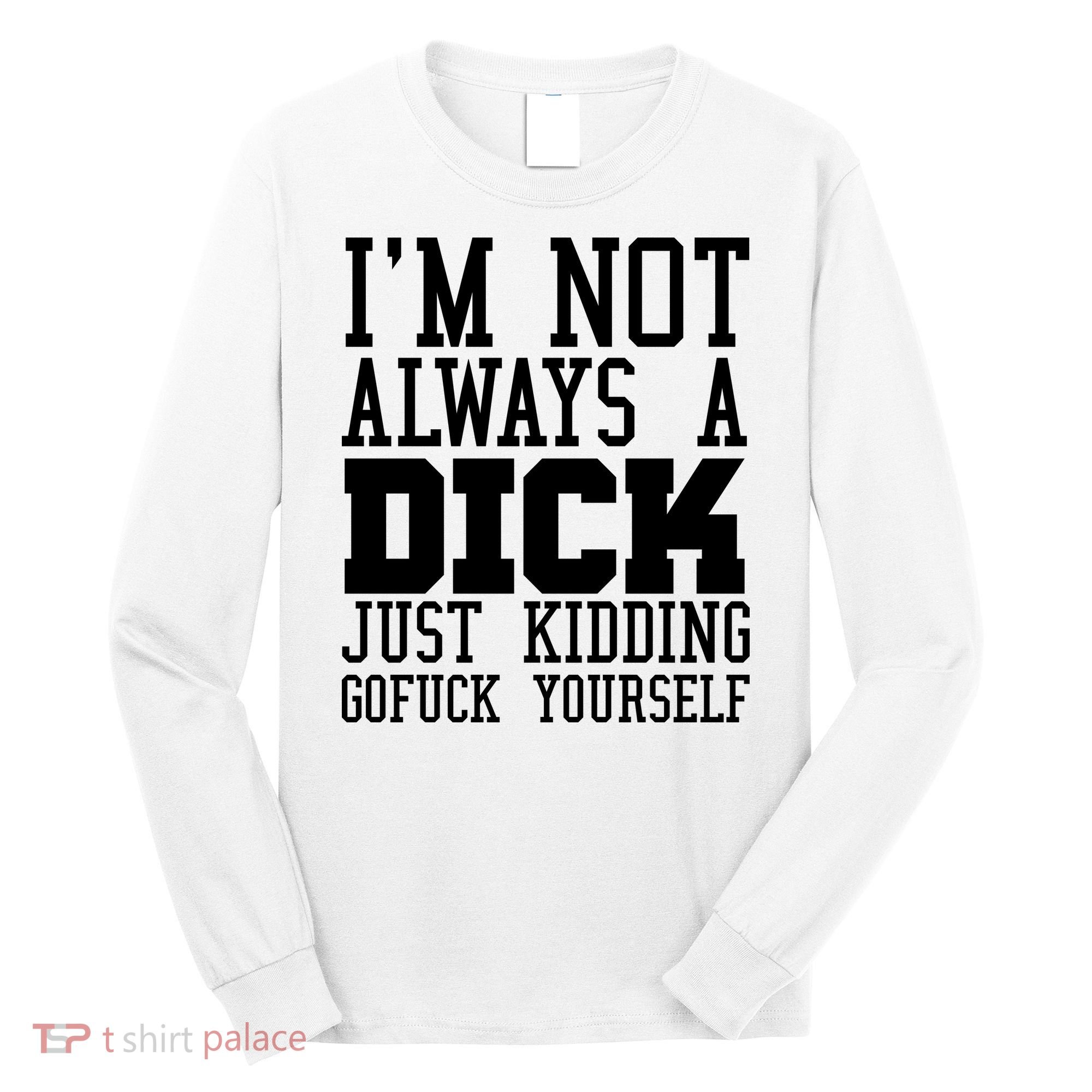 Im Not Always A Dick Just Kidding Gofuck Yourself Long Sleeve Shirt