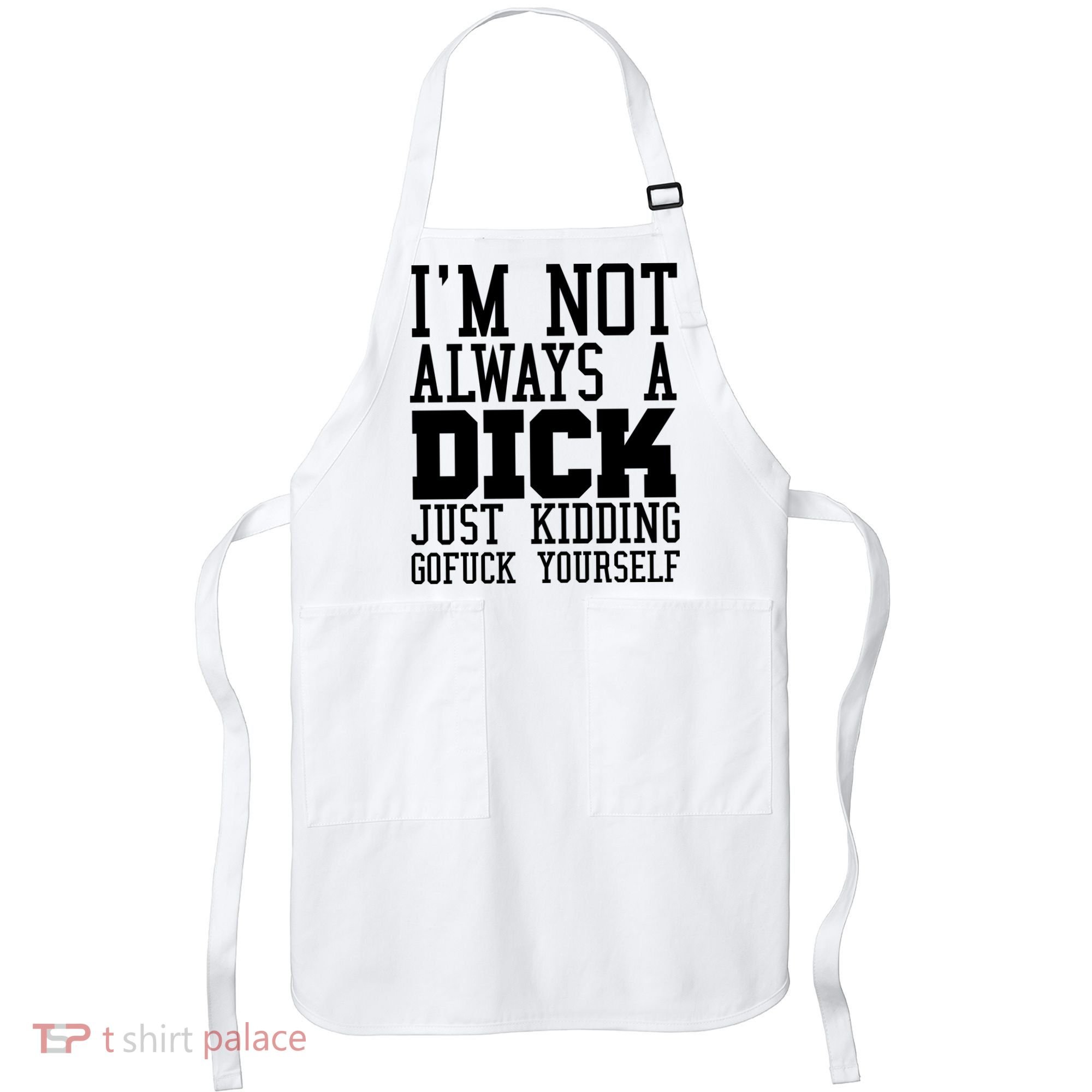 Im Not Always A Dick Just Kidding Gofuck Yourself Apron
