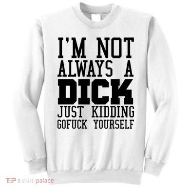 Im Not Always A Dick Just Kidding Gofuck Yourself Sweatshirt