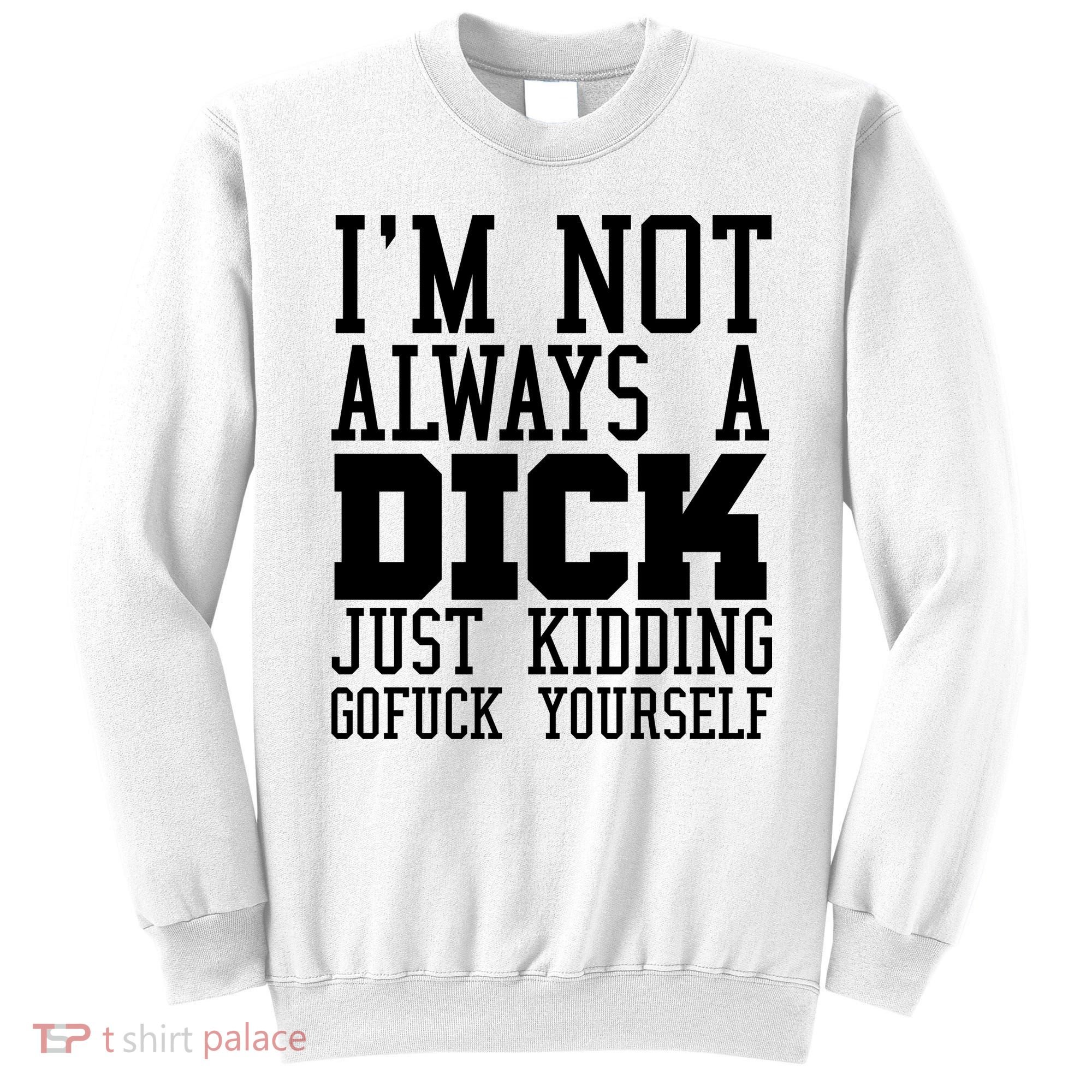 Im Not Always A Dick Just Kidding Gofuck Yourself Sweatshirt
