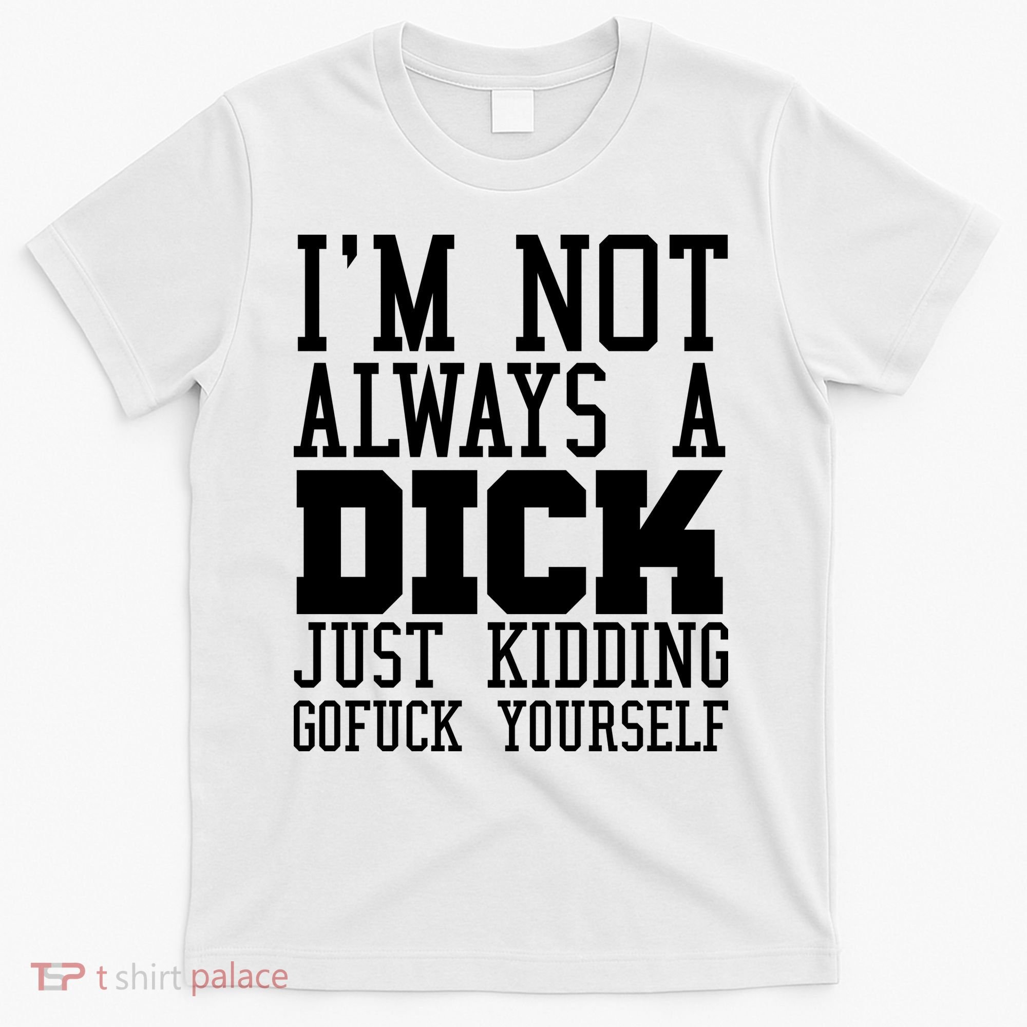 Im Not Always A Dick Just Kidding Gofuck Yourself T-Shirt