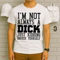 Im Not Always A Dick Just Kidding Gofuck Yourself T-Shirt thumb 6