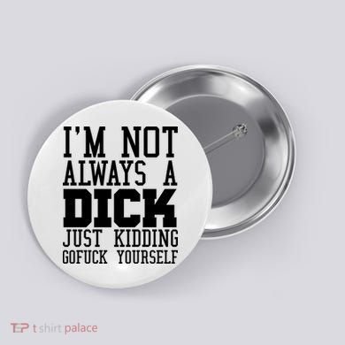 Im Not Always A Dick Just Kidding Gofuck Yourself Button