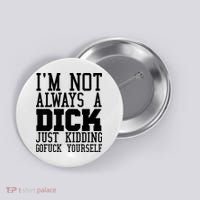 Im Not Always A Dick Just Kidding Gofuck Yourself Button thumb 0
