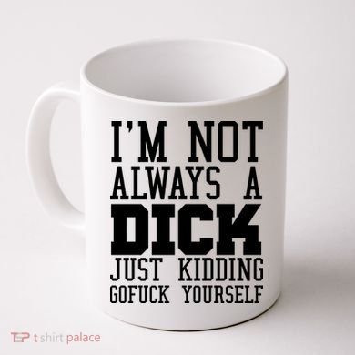 Im Not Always A Dick Just Kidding Gofuck Yourself Coffee Mug