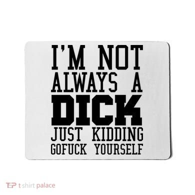Im Not Always A Dick Just Kidding Gofuck Yourself Mousepad