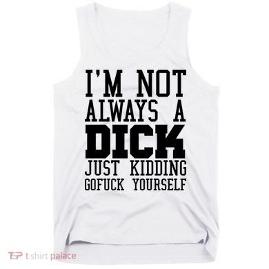 Im Not Always A Dick Just Kidding Gofuck Yourself Tank Top