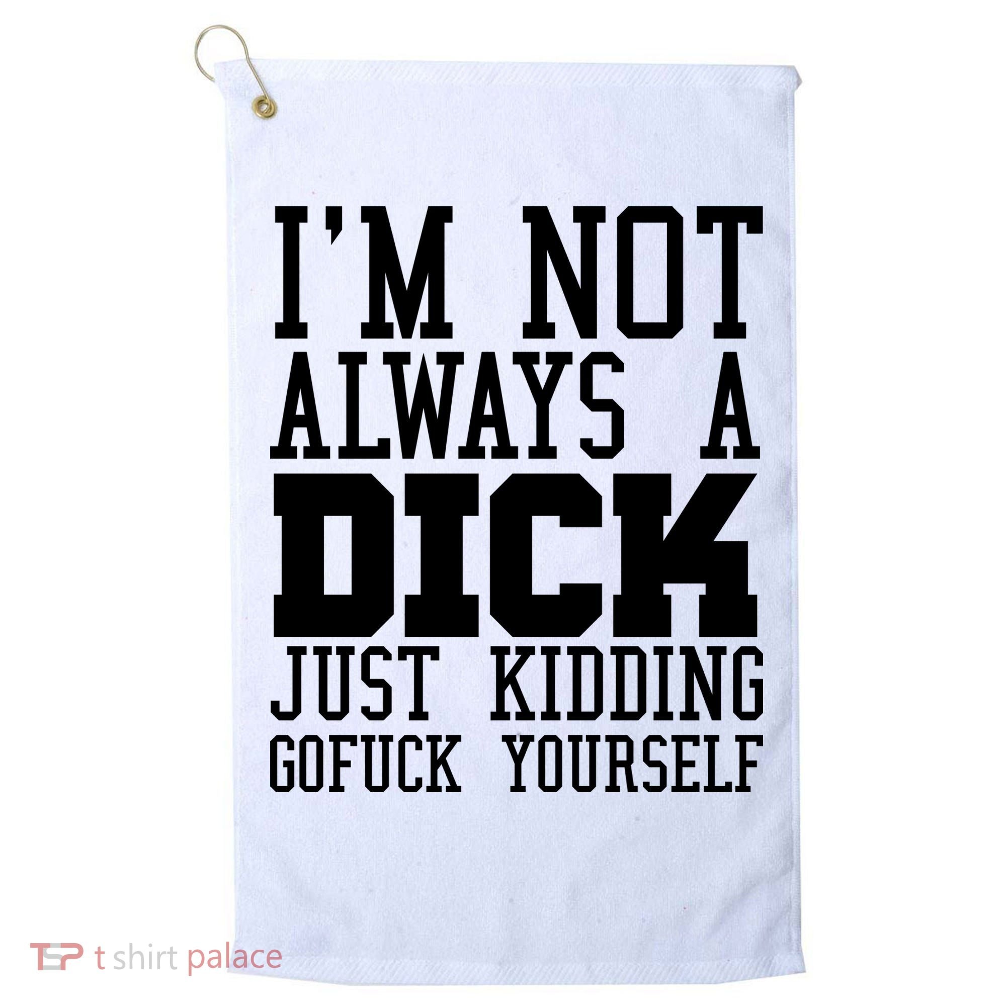 Im Not Always A Dick Just Kidding Gofuck Yourself Golf Towel