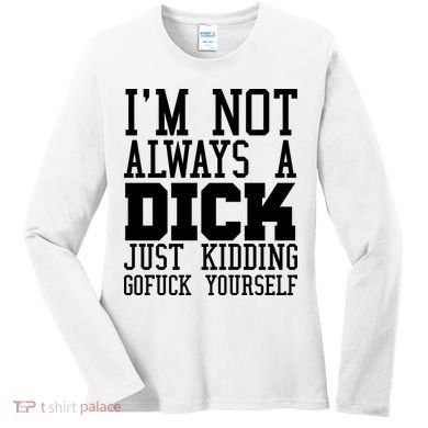 Im Not Always A Dick Just Kidding Gofuck Yourself Women's Long Sleeve Shirt