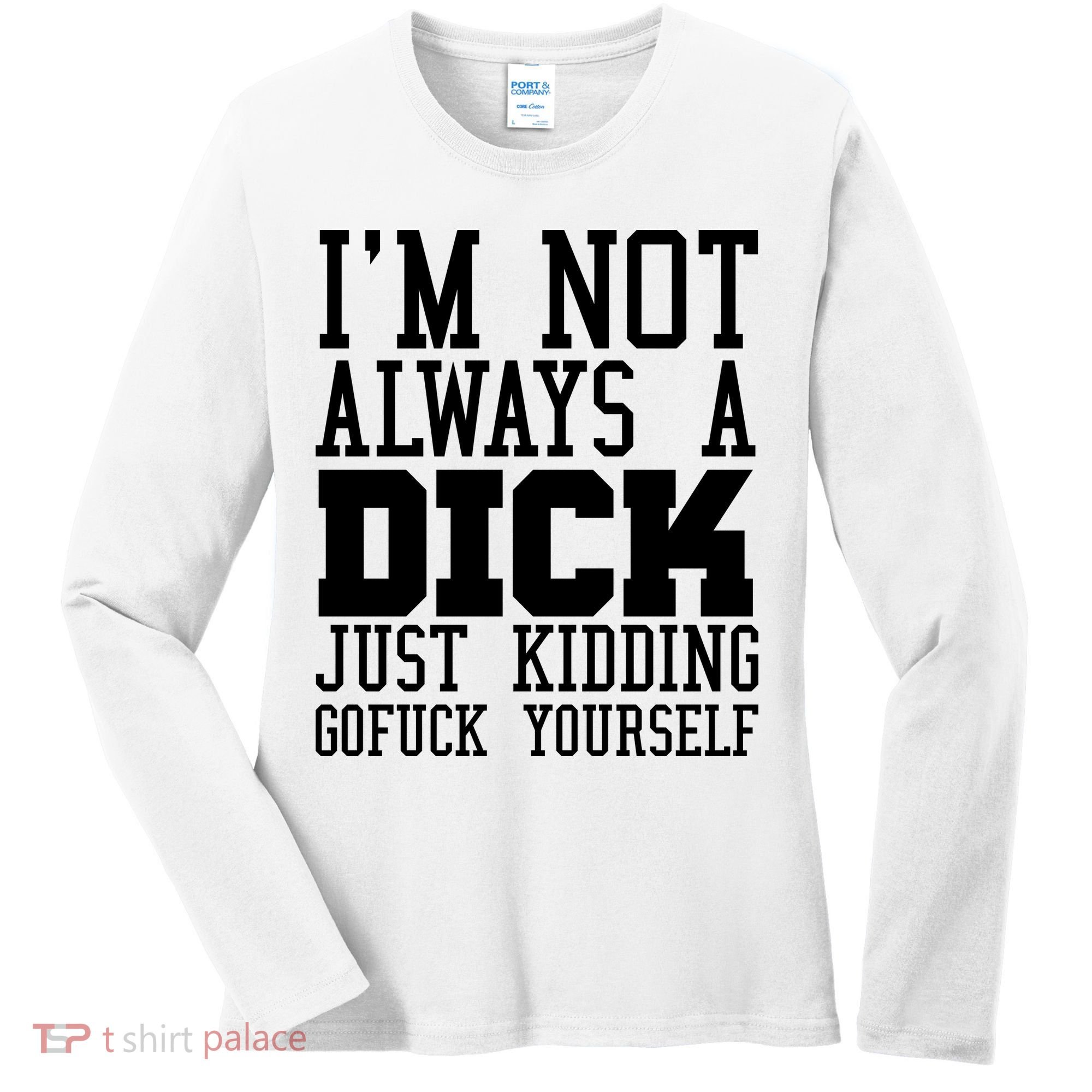 Im Not Always A Dick Just Kidding Gofuck Yourself Women's Long Sleeve Shirt