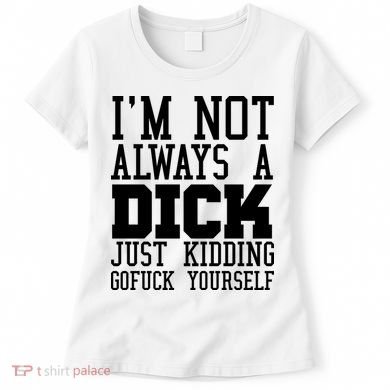 Im Not Always A Dick Just Kidding Gofuck Yourself Women's T-Shirt