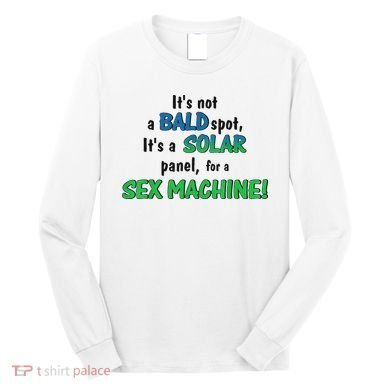 ItS Not A Bald Spot ItS A Solar Panel For A S3x Machine Long Sleeve Shirt