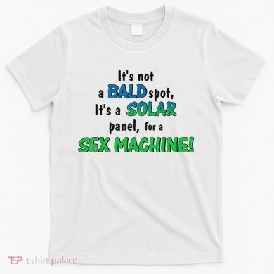 ItS Not A Bald Spot ItS A Solar Panel For A S3x Machine T-Shirt