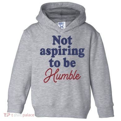 IM Not Aspiring To Be Humble Toddler Hoodie