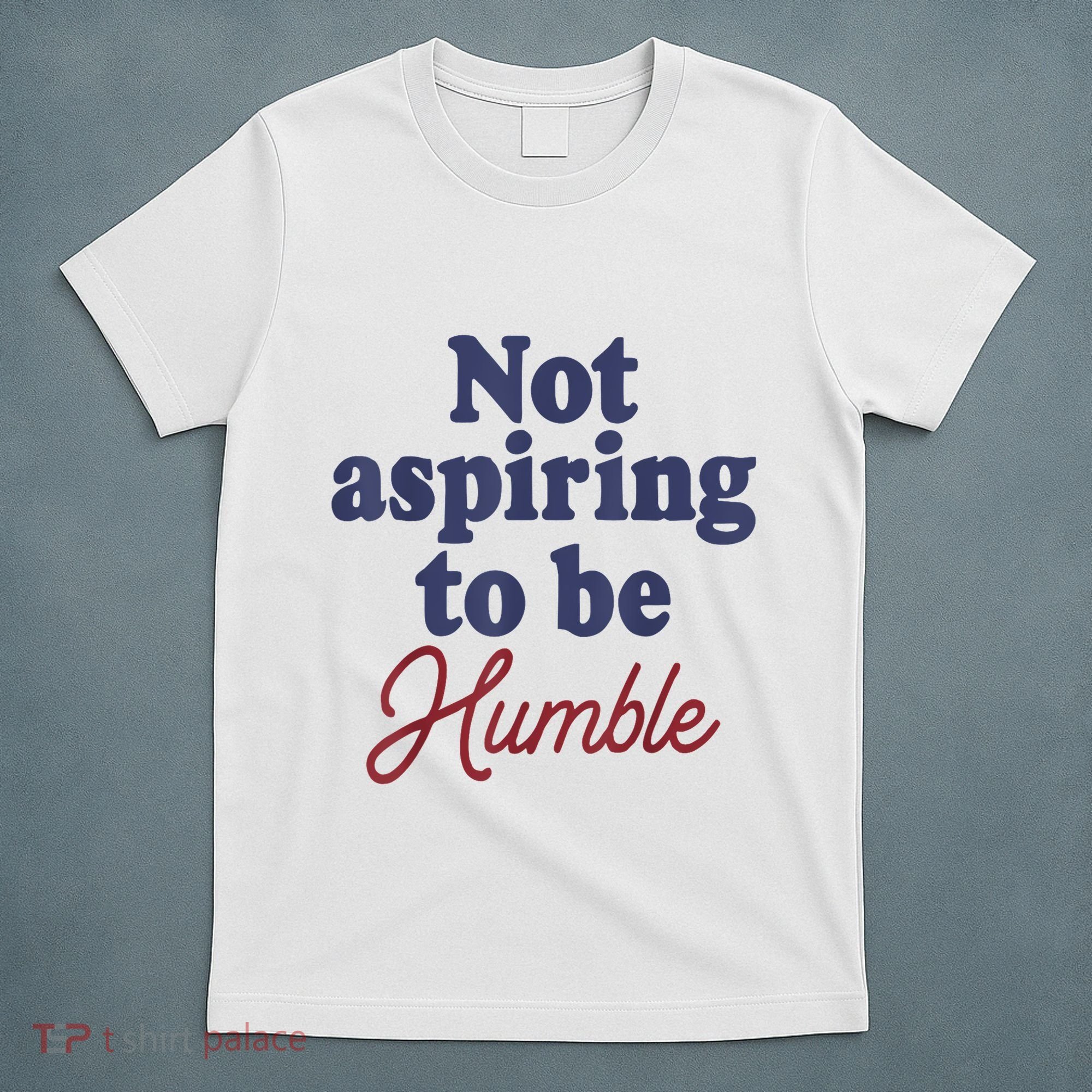 IM Not Aspiring To Be Humble T-Shirt