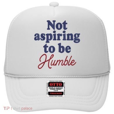 IM Not Aspiring To Be Humble Hat