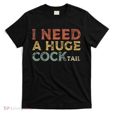I Need A Huge COCKtail Funny Drinking T-Shirt