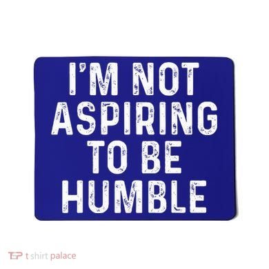 IM Not Aspiring To Be Humble Mousepad