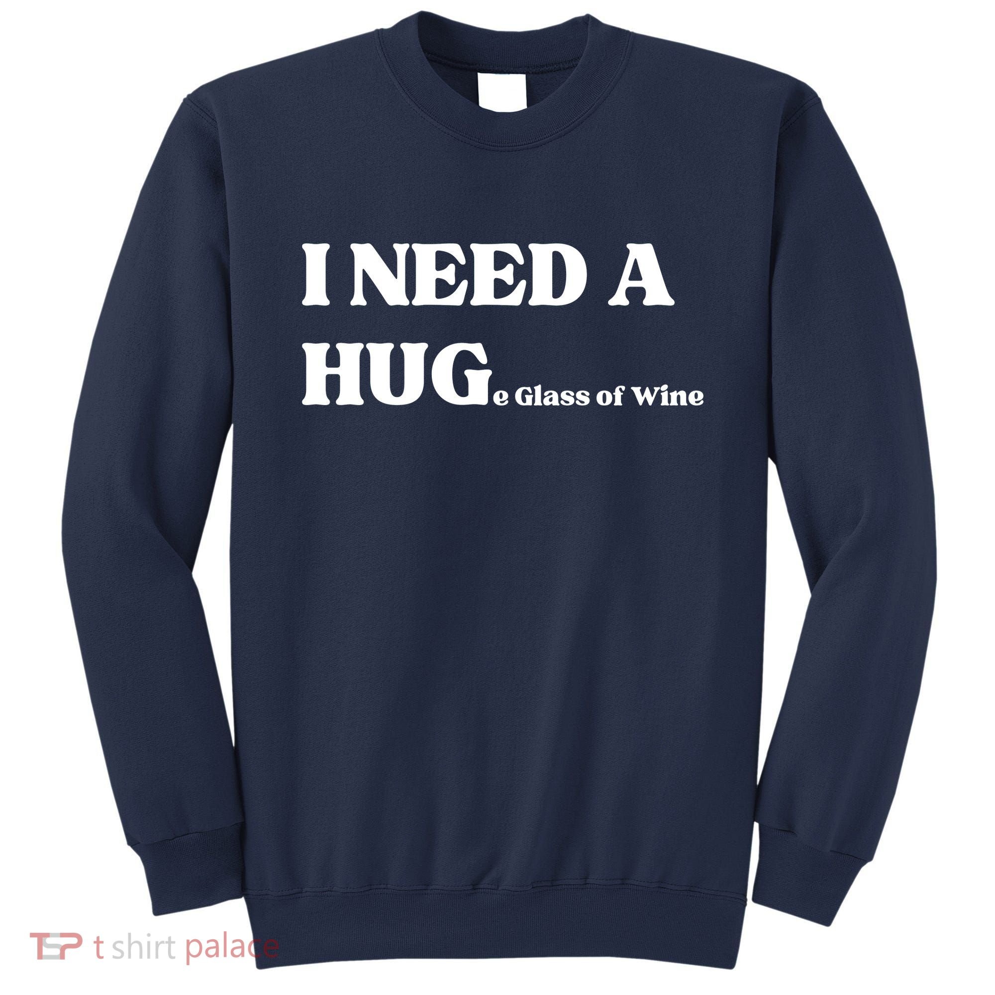I Need A Huge Glass Of Wine Funny I Need A Hug Sweatshirt