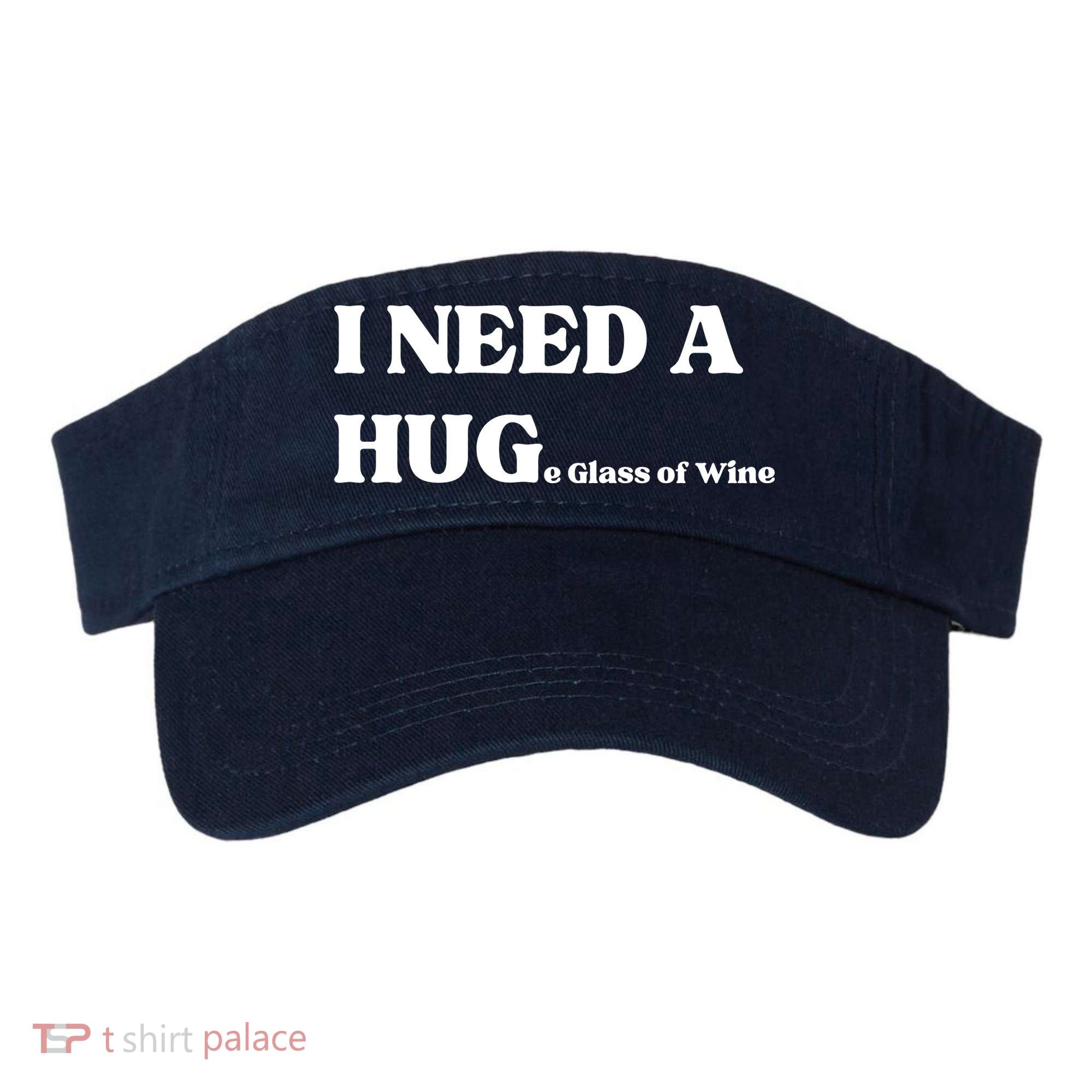 I Need A Huge Glass Of Wine Funny I Need A Hug Visor