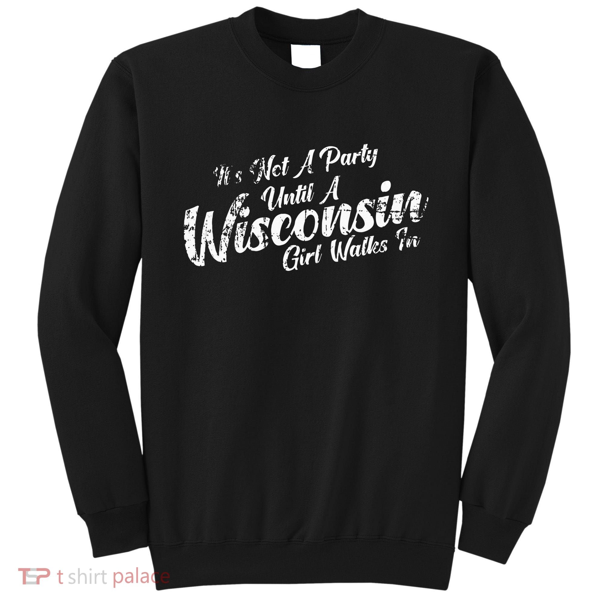 Its Not A Party Until A Wisconsin Girl Walks In Sweatshirt