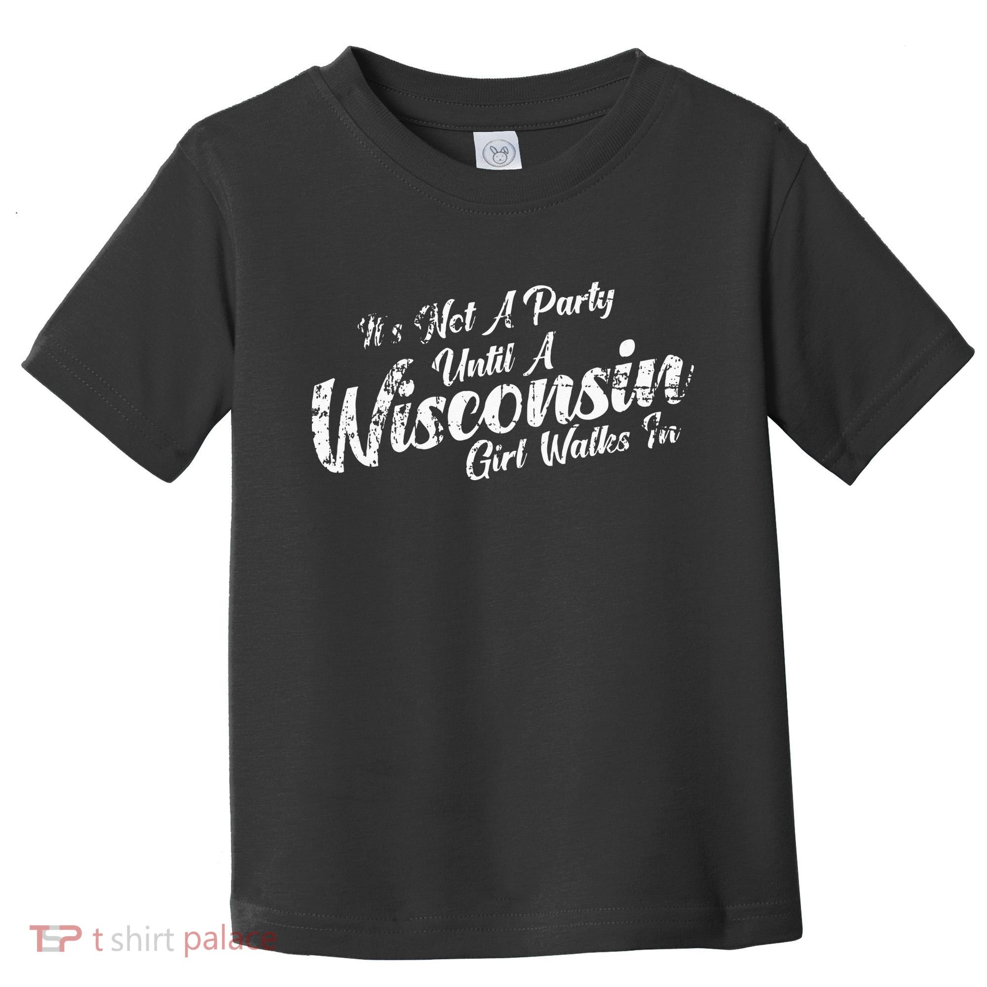 Its Not A Party Until A Wisconsin Girl Walks In Toddler T-Shirt