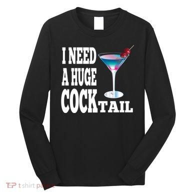 I Need A Huge Cocktail Long Sleeve Shirt