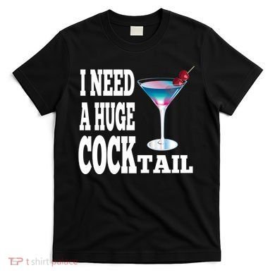 I Need A Huge Cocktail T-Shirt