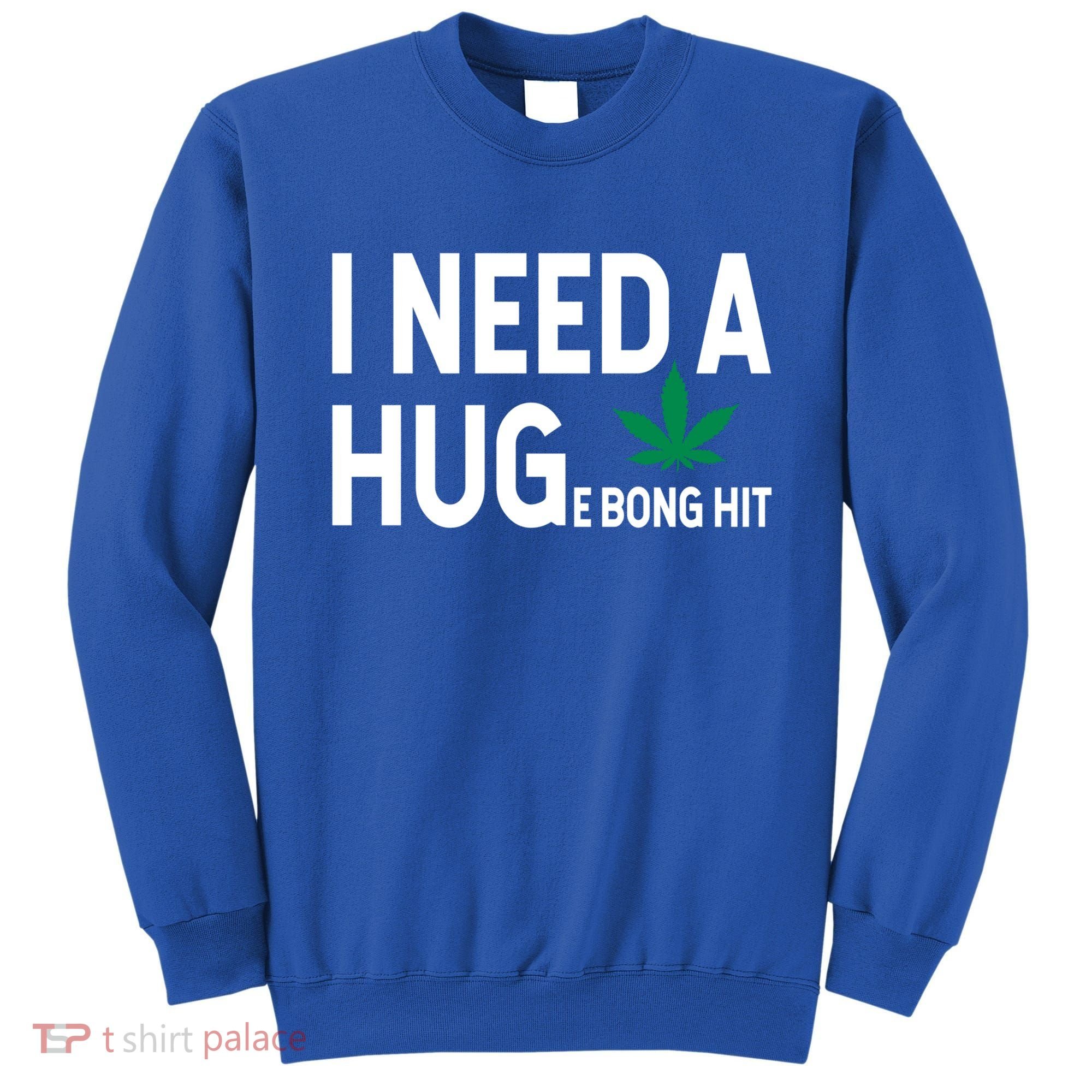 I Need A Huge Bong Hit Marijuana Pot Smoker Pothead Stoner Gift Sweatshirt