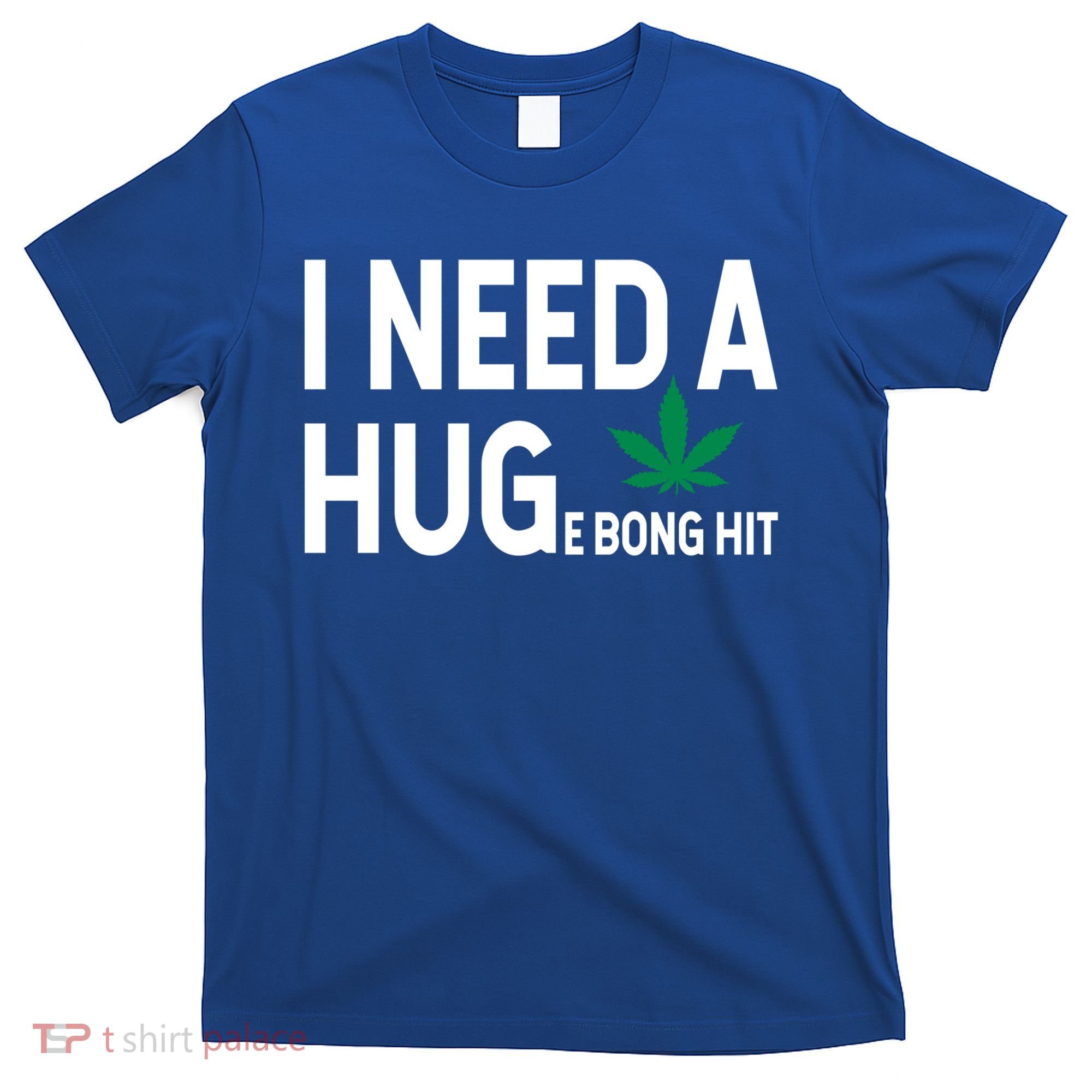 I Need A Huge Bong Hit Marijuana Pot Smoker Pothead Stoner Gift T-Shirt