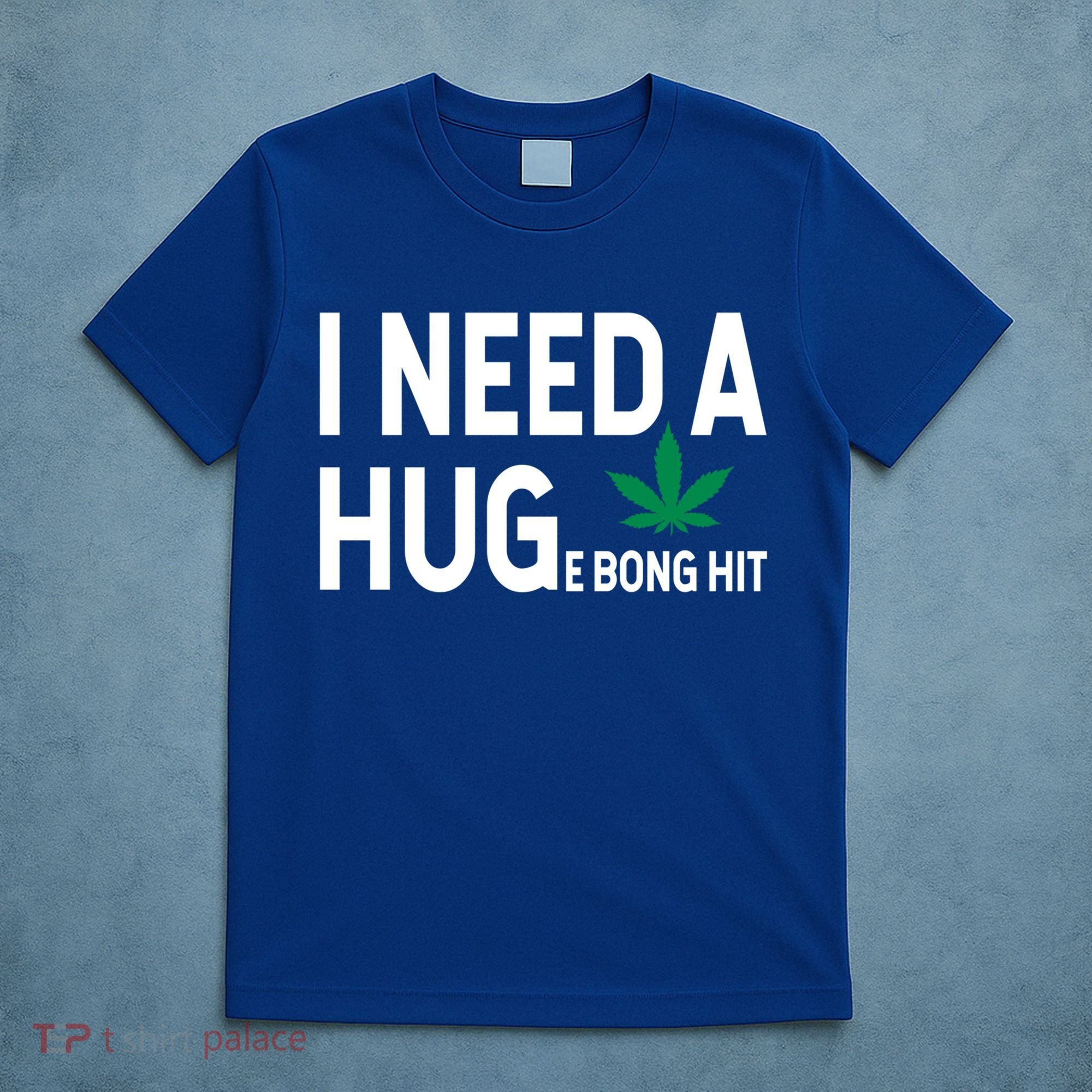 I Need A Huge Bong Hit Marijuana Pot Smoker Pothead Stoner Gift T-Shirt