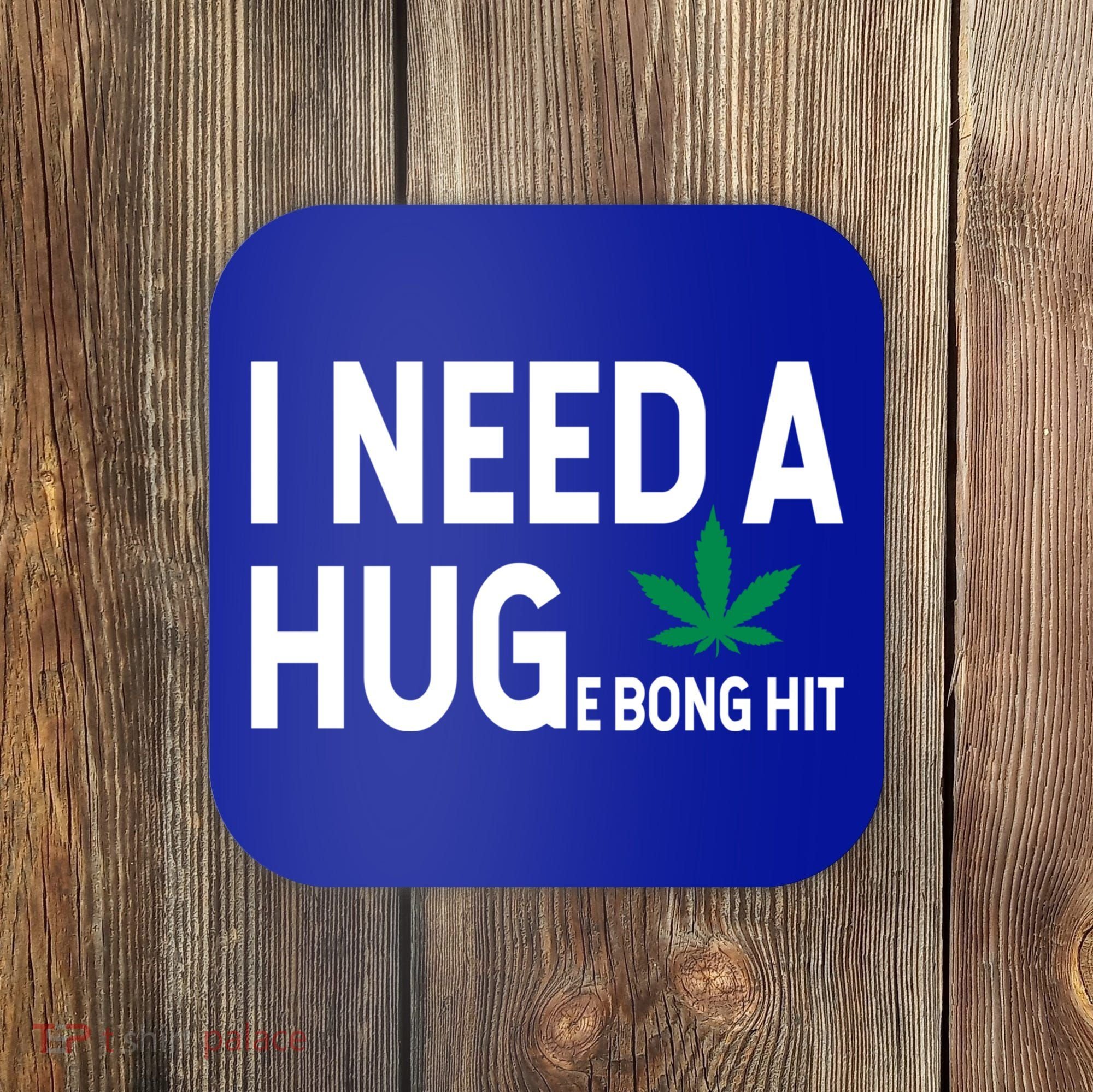 I Need A Huge Bong Hit Marijuana Pot Smoker Pothead Stoner Gift Coaster