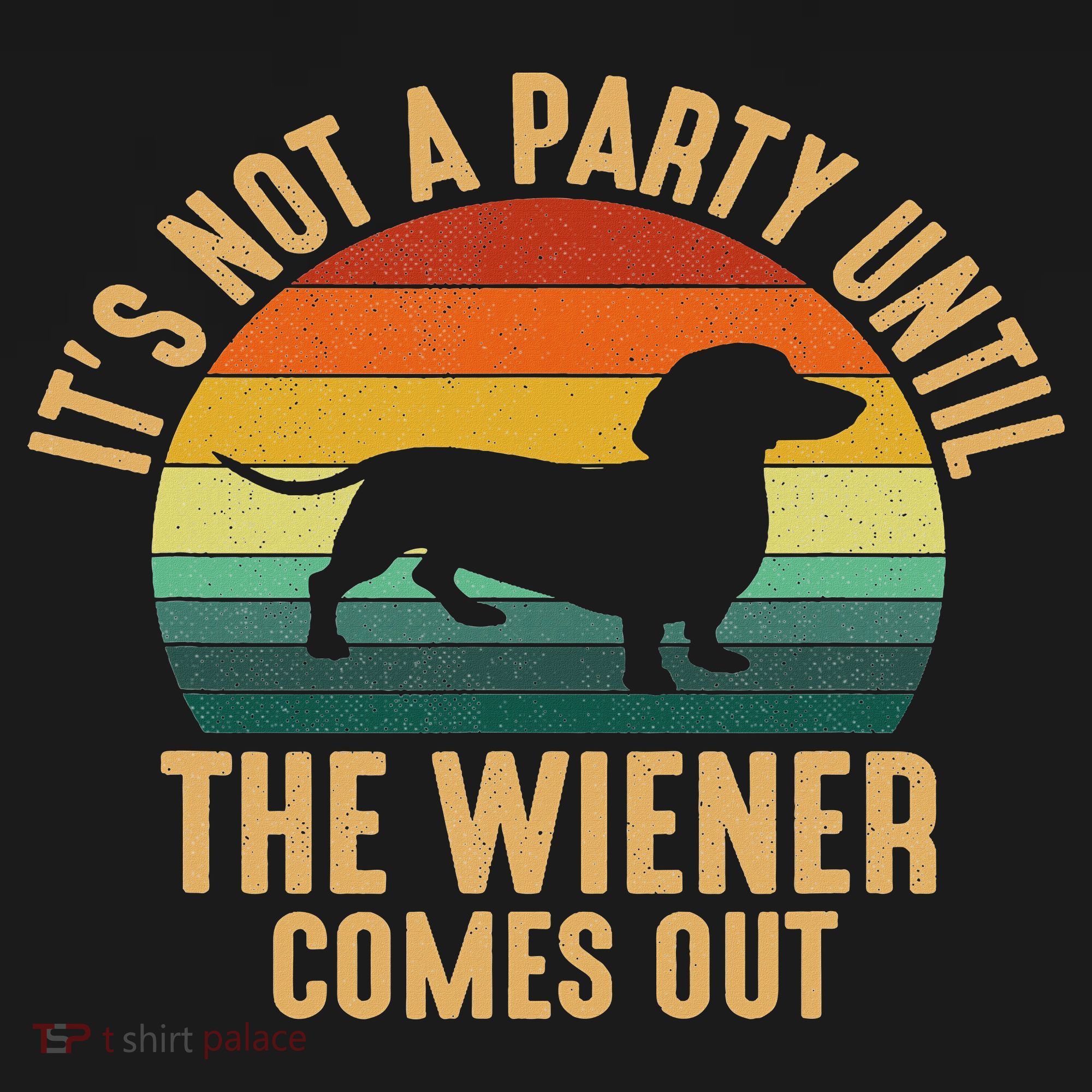 It’s Not A Party Until Wiener Comes Out, Funny Dachshund T-Shirt