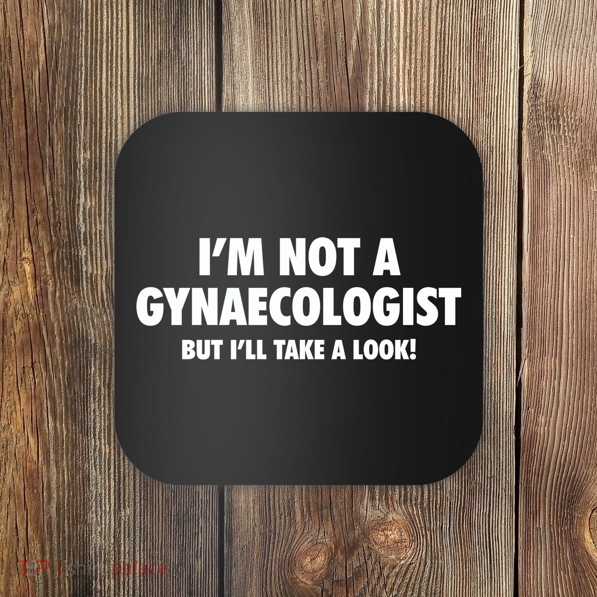 IM Not A Gynaecologist But ILl Take A Look Coaster