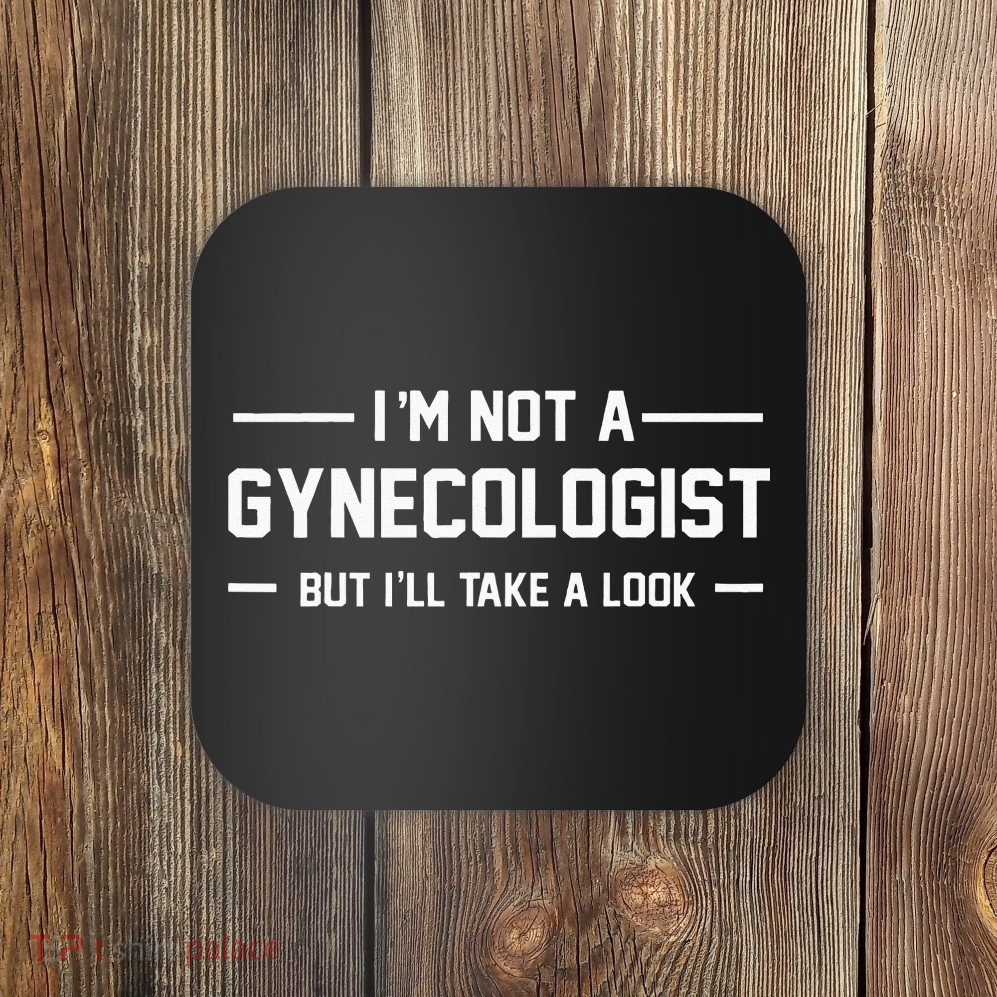 I’m Not A Gynecologist But I’ll Take A Look Coaster