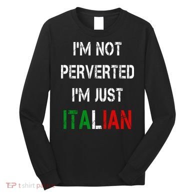 I'm Not A Perverted I'm Just Italian   Long Sleeve Shirt