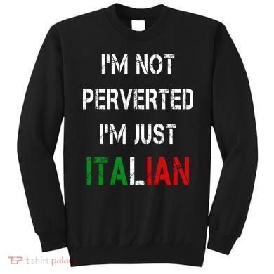 I'm Not A Perverted I'm Just Italian   Sweatshirt