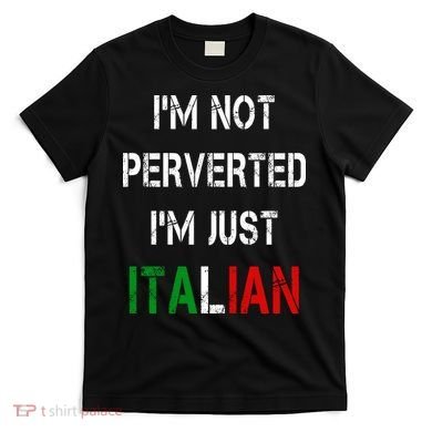 I'm Not A Perverted I'm Just Italian   T-Shirt
