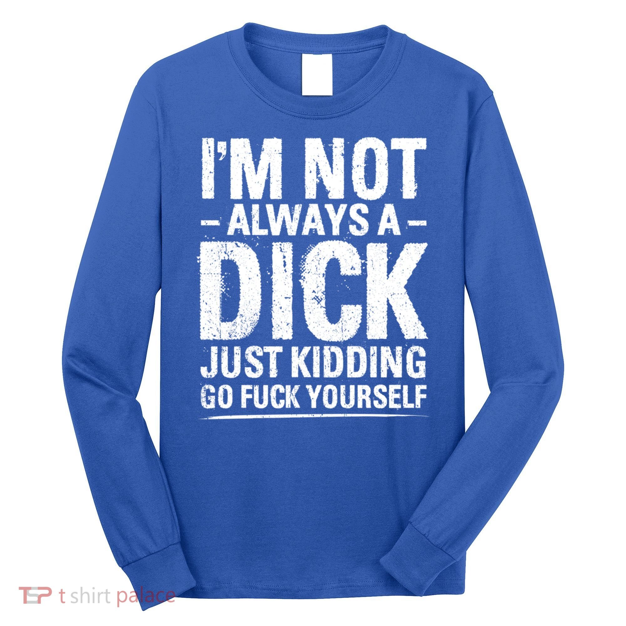 IM Not Always A Dick Just Ding Go Fuck Yourself Gift Long Sleeve Shirt