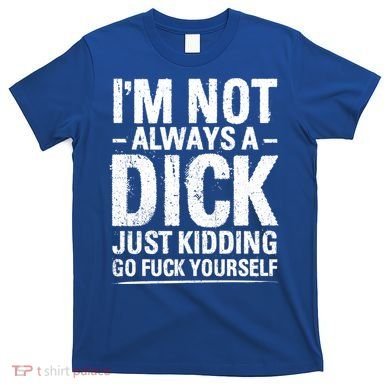 IM Not Always A Dick Just Ding Go Fuck Yourself Gift T-Shirt