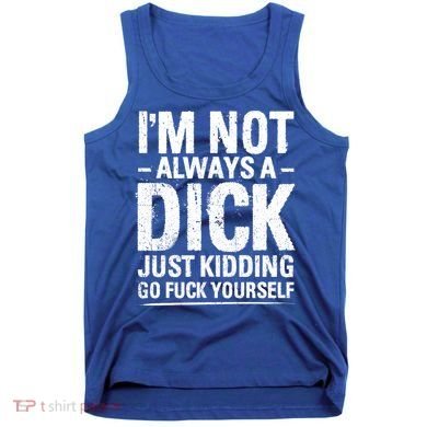 IM Not Always A Dick Just Ding Go Fuck Yourself Gift Tank Top