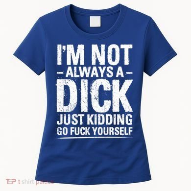 IM Not Always A Dick Just Ding Go Fuck Yourself Gift Women's T-Shirt