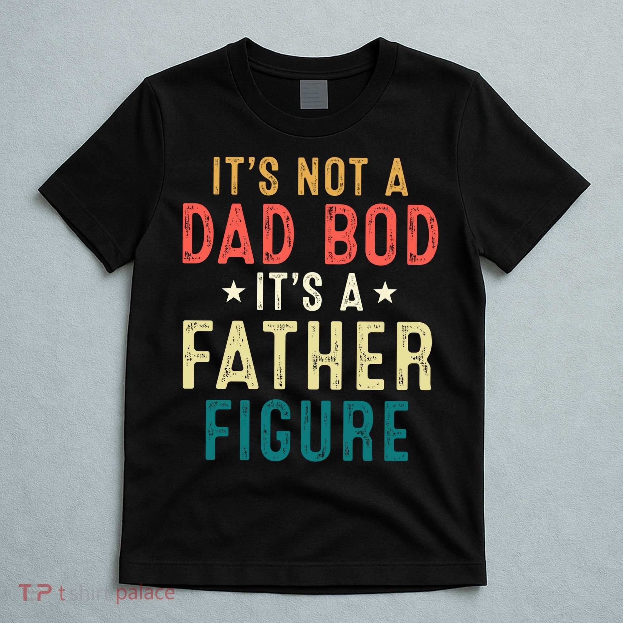 It's Not A Dad Bod Its A Father Figure Fathers Day T-Shirt