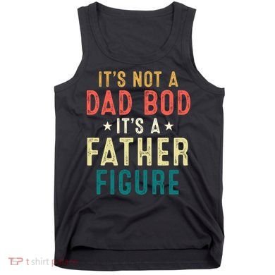 It's Not A Dad Bod Its A Father Figure Fathers Day Tank Top