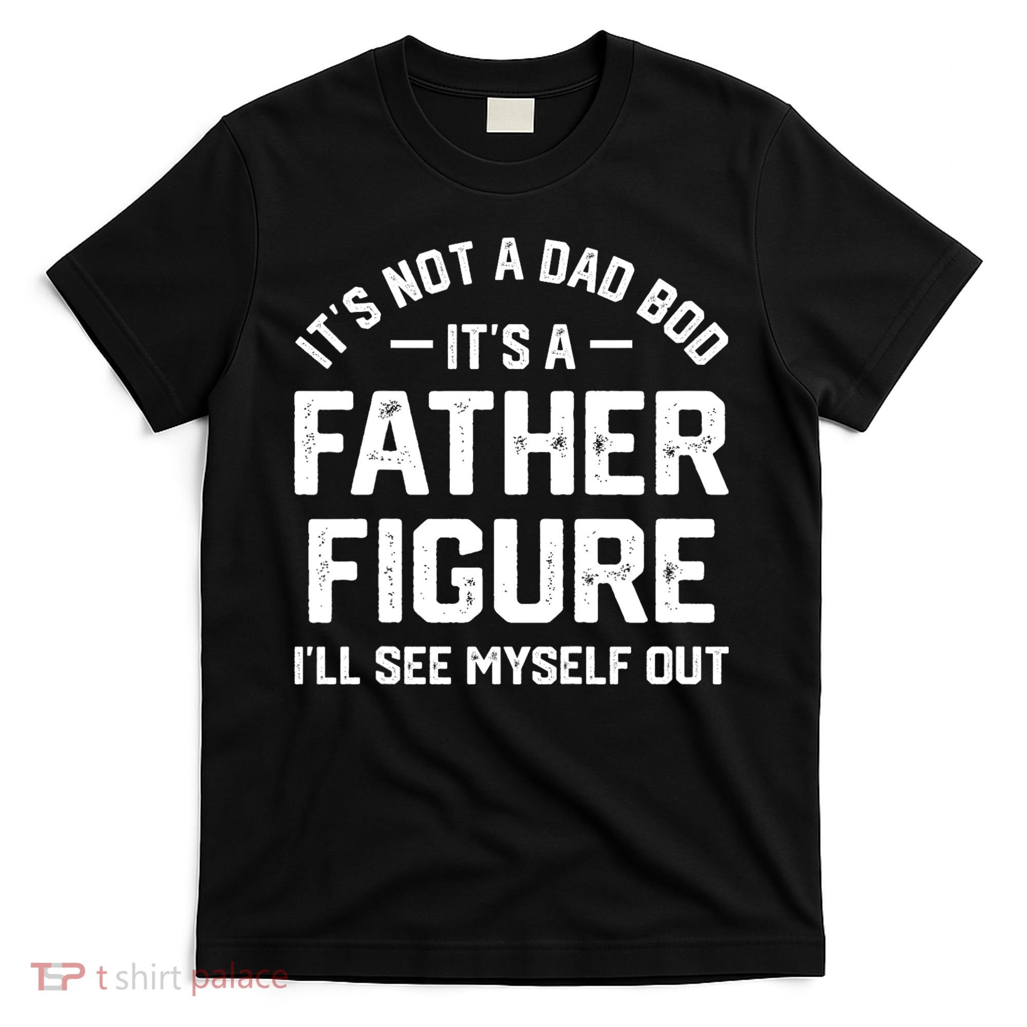 ItS Not A Dad Bod ItS A Father Figure ILl See Myself Out T-Shirt