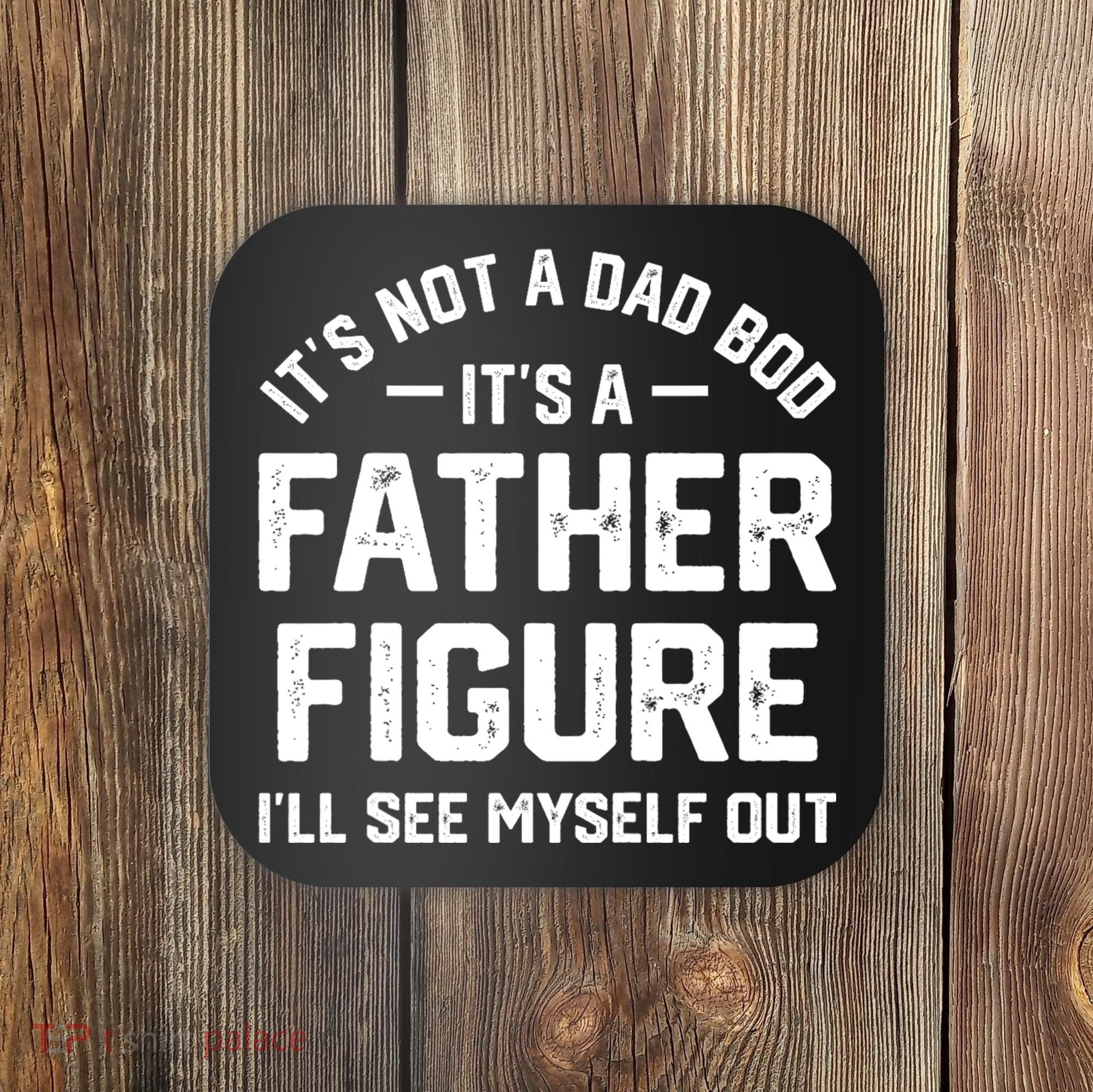 ItS Not A Dad Bod ItS A Father Figure ILl See Myself Out Coaster