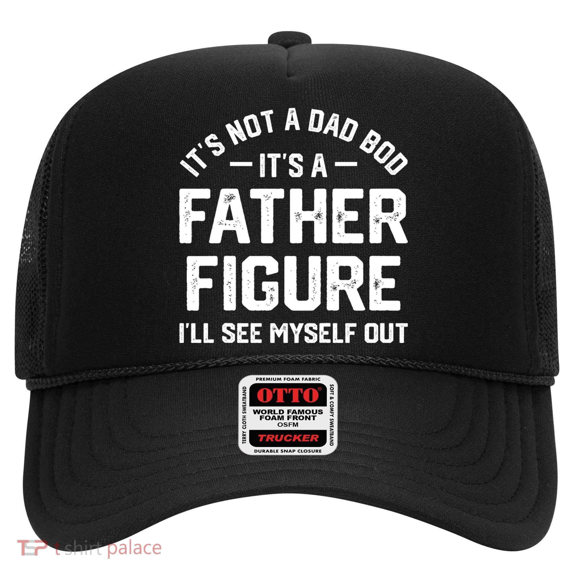 ItS Not A Dad Bod ItS A Father Figure ILl See Myself Out Hat