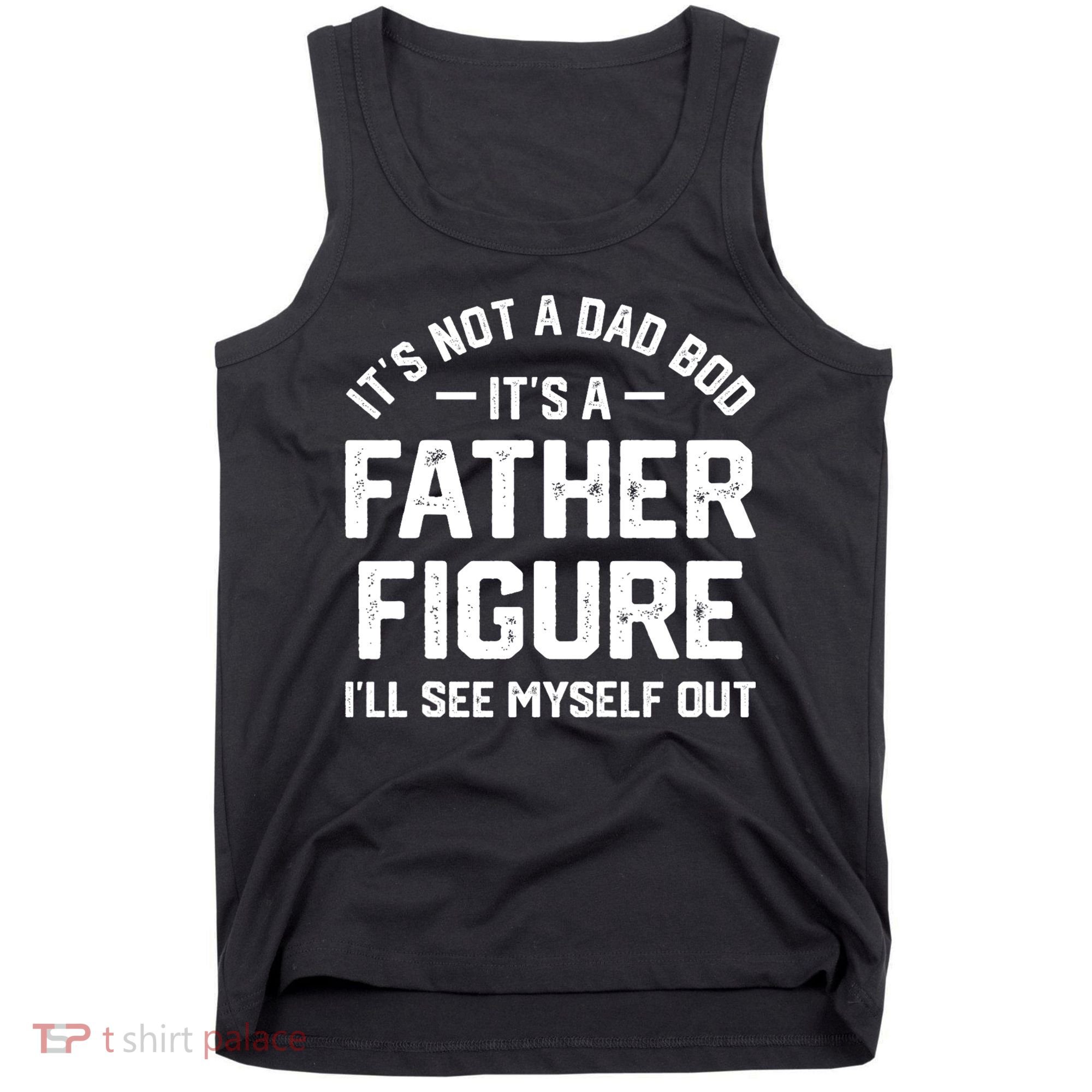 ItS Not A Dad Bod ItS A Father Figure ILl See Myself Out Tank Top